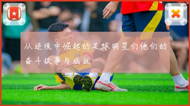 从逆境中崛起的足球明星们他们的奋斗故事与成就
