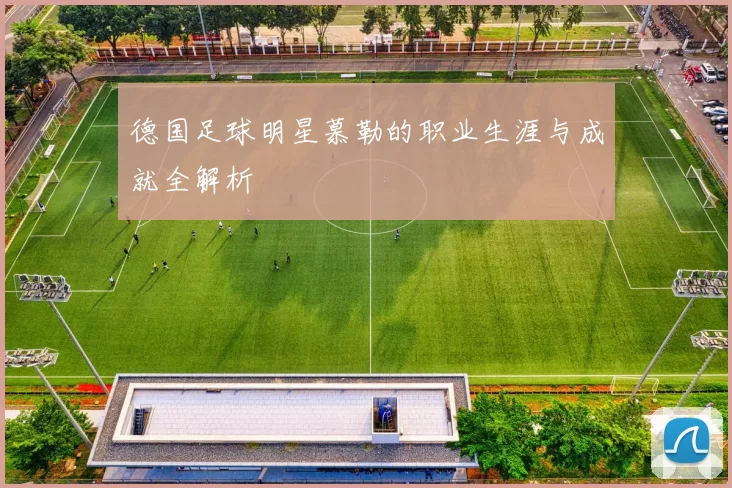 德国足球明星慕勒的职业生涯与成就全解析