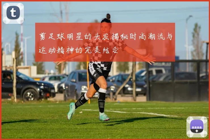 剪足球明星的头发揭秘时尚潮流与运动精神的完美结合