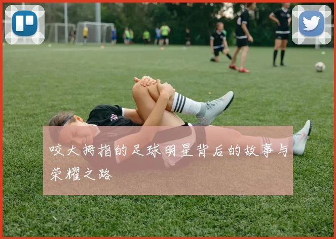 咬大拇指的足球明星背后的故事与荣耀之路