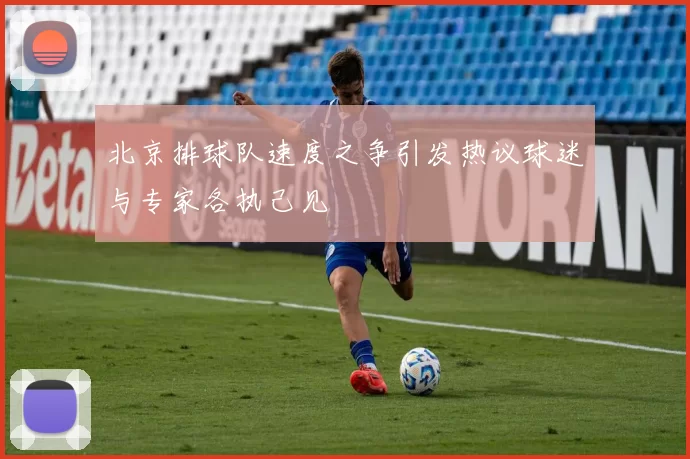 北京排球队速度之争引发热议球迷与专家各执己见