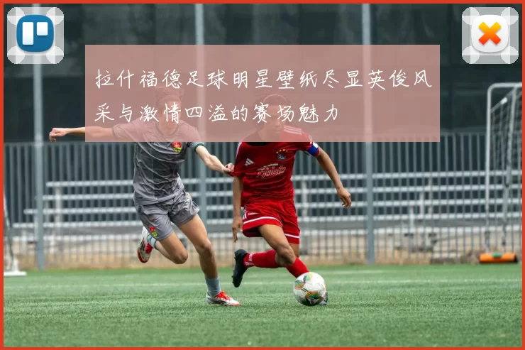 拉什福德足球明星壁纸尽显英俊风采与激情四溢的赛场魅力