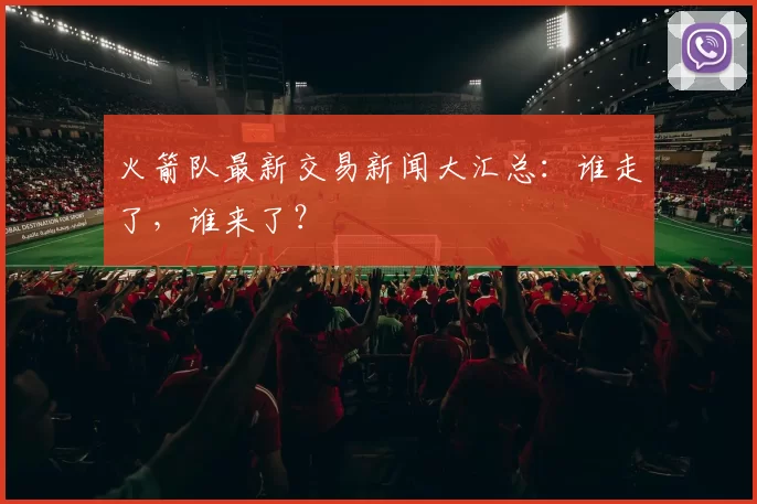火箭队最新交易新闻大汇总：谁走了，谁来了？