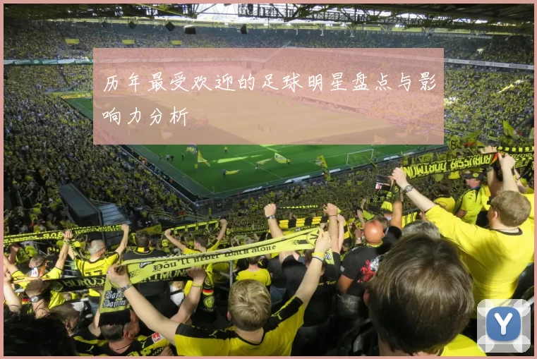 历年最受欢迎的足球明星盘点与影响力分析