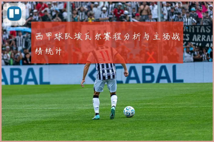 西甲球队埃瓦尔赛程分析与主场战绩统计
