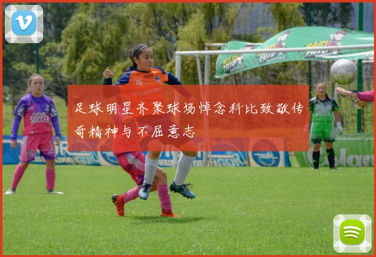 足球明星齐聚球场悼念科比致敬传奇精神与不屈意志
