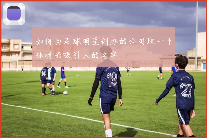 如何为足球明星创办的公司取一个独特而吸引人的名字