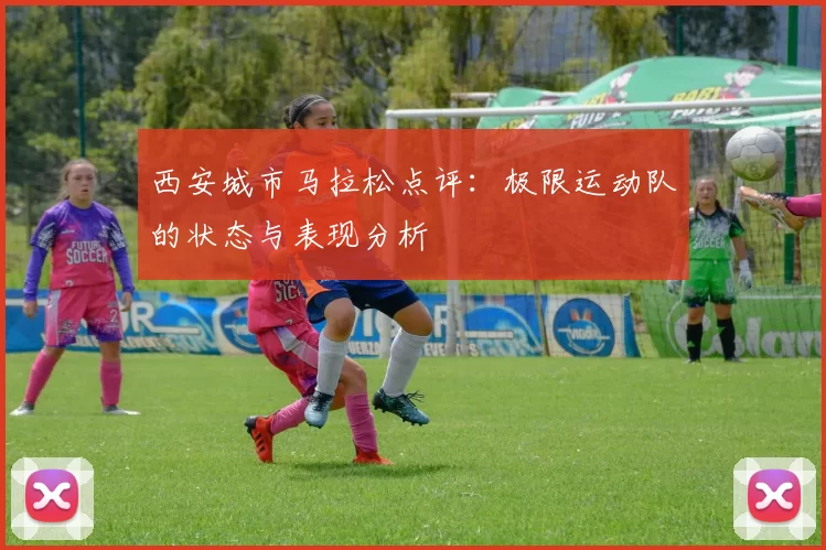 西安城市马拉松点评：极限运动队的状态与表现分析